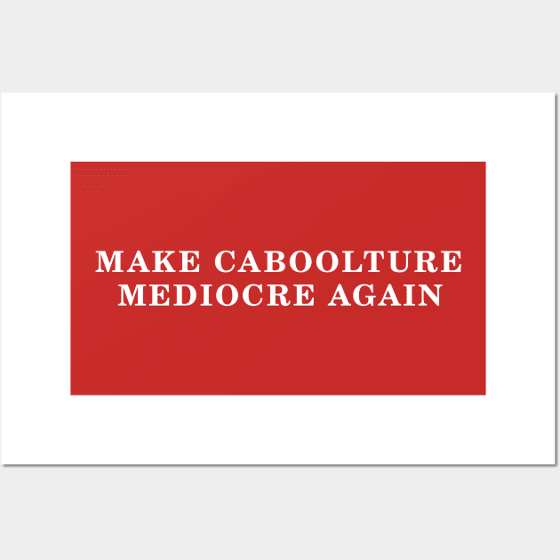 MAKE CABOOLTURE MEDIOCRE AGAIN Wall Art by Shrenk